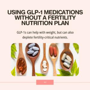 5 Common Mistakes That Could Be Hurting Your Fertility - Using GLP-1 Medications Without a Fertility Nutrition Plan