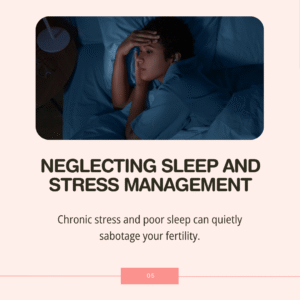 5 Common Mistakes That Could Be Hurting Your Fertility - Neglecting Sleep and Stress Management